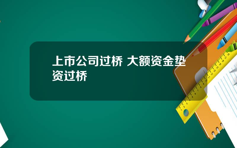 上市公司过桥 大额资金垫资过桥